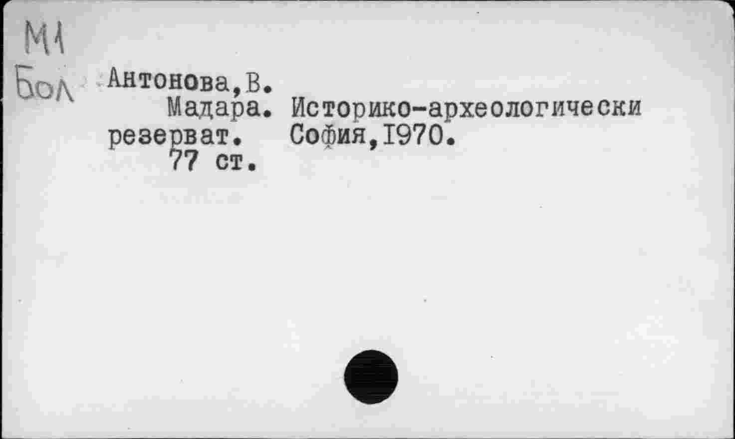 ﻿Бол Антонова, В.
Мадара. Историко-археологически резерват.	София,1970.